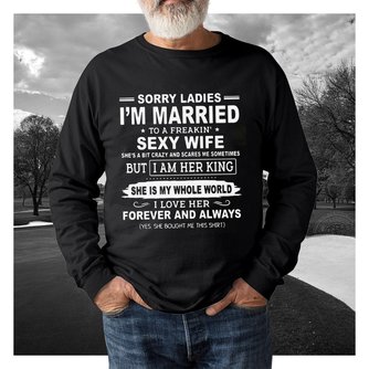 Sorry ladies I’m married to a freakin’ sexy wife she’s a bit crazy and scares me sometimes but I am her king family matching outfit t-shirt